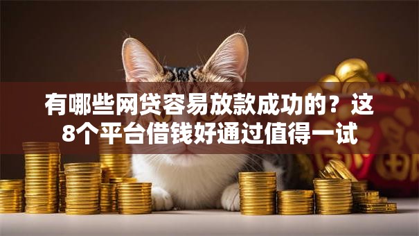 有哪些网贷容易放款成功的？这8个平台借钱好通过值得一试