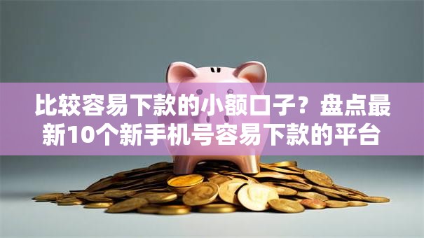 比较容易下款的小额口子？盘点最新10个新手机号容易下款的平台