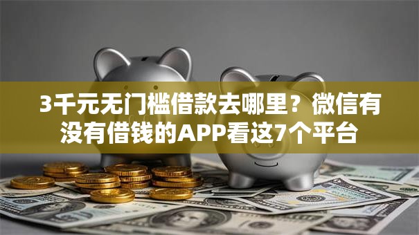 3千元无门槛借款去哪里?微信有没有借钱的APP看这7个平台 3千元无门槛借款去哪里?微信有没有借钱的APP看这7个平台