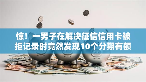 惊！一男子在解决征信信用卡被拒记录时竟然发现10个分期有额度的网贷软件，事后分享了出来