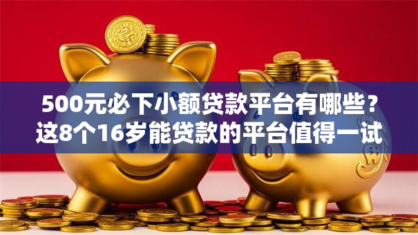 500元必下小额贷款平台有哪些？这8个16岁能贷款的平台值得一试