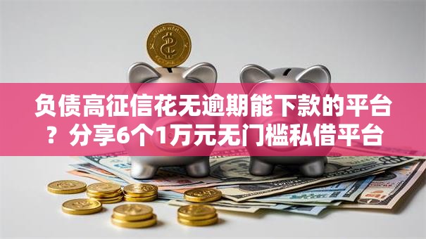 负债高征信花无逾期能下款的平台？分享6个1万元无门槛私借平台