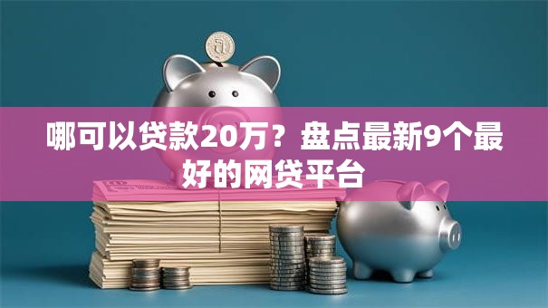 哪可以贷款20万？盘点最新9个最好的网贷平台