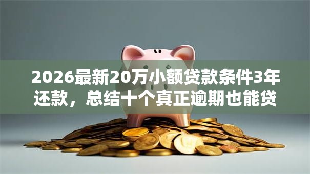 2026最新20万小额贷款条件3年还款，总结十个真正逾期也能贷的平台！