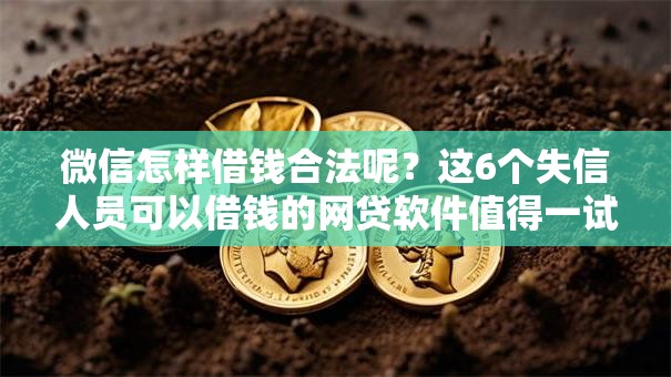 微信怎样借钱合法呢？这6个失信人员可以借钱的网贷软件值得一试
