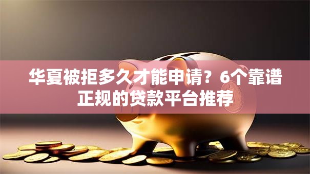 华夏被拒多久才能申请？6个靠谱正规的贷款平台推荐