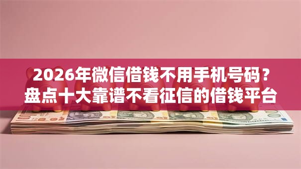 2026年微信借钱不用手机号码？盘点十大靠谱不看征信的借钱平台