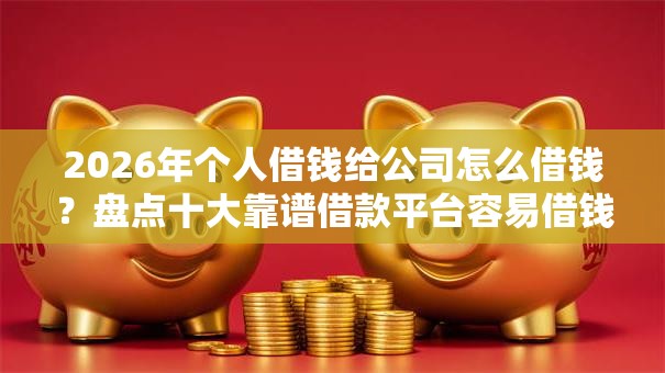 2026年个人借钱给公司怎么借钱?盘点十大靠谱借款平台容易借钱 2026年个人借钱给公司怎么借钱?盘点十大靠谱借款平台容易借钱