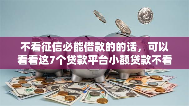 不看征信必能借款的的话，可以看看这7个贷款平台小额贷款不看征信