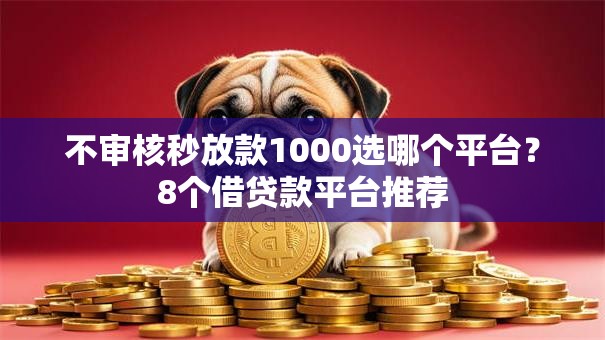 不审核秒放款1000选哪个平台?8个借贷款平台推荐 不审核秒放款1000选哪个平台?8个借贷款平台推荐