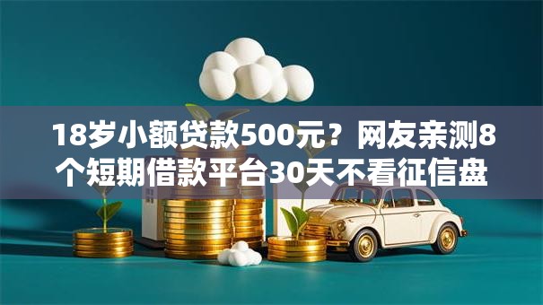 18岁小额贷款500元？网友亲测8个短期借款平台30天不看征信盘点