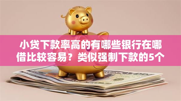 小贷下款率高的有哪些银行在哪借比较容易?类似强制下款的5个口子参考 小贷下款率高的有哪些银行在哪借比较容易?类似强制下款的5个口子参考
