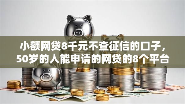 小额网贷8千元不查征信的口子，50岁的人能申请的网贷的8个平台介绍