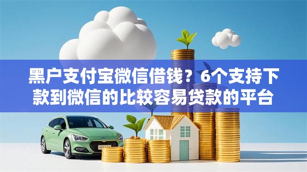 黑户支付宝微信借钱?6个支持下款到微信的比较容易贷款的平台 黑户支付宝微信借钱?6个支持下款到微信的比较容易贷款的平台