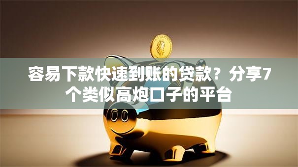 容易下款快速到账的贷款？分享7个类似高炮口子的平台