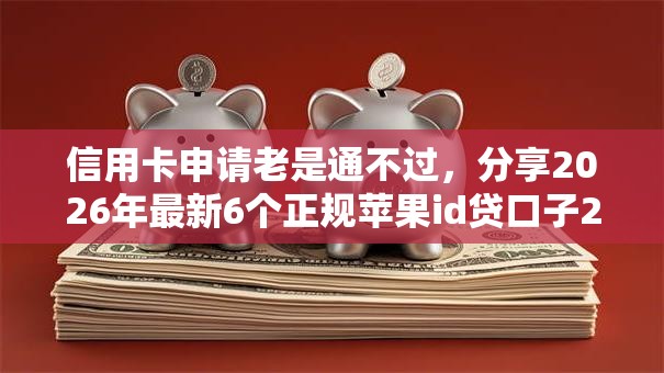 信用卡申请老是通不过，分享2026年最新6个正规苹果id贷口子2025