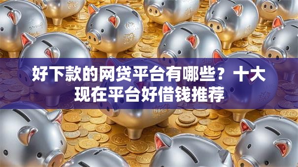 好下款的网贷平台有哪些？十大现在平台好借钱推荐