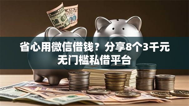 省心用微信借钱？分享8个3千元无门槛私借平台