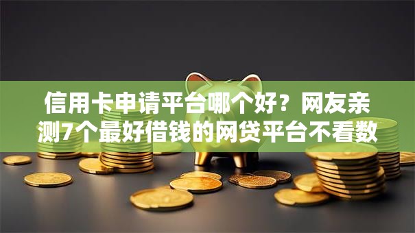 信用卡申请平台哪个好?网友亲测7个最好借钱的网贷平台不看数据盘点 信用卡申请平台哪个好?网友亲测7个最好借钱的网贷平台不看数据盘点
