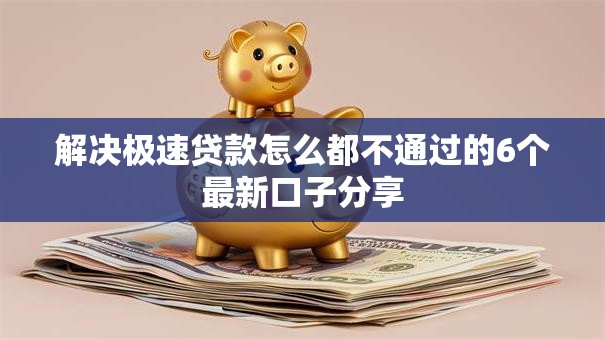 解决极速贷款怎么都不通过的6个最新口子分享