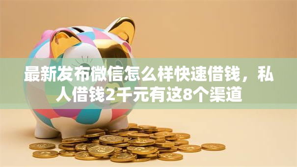 最新发布微信怎么样快速借钱，私人借钱2千元有这8个渠道