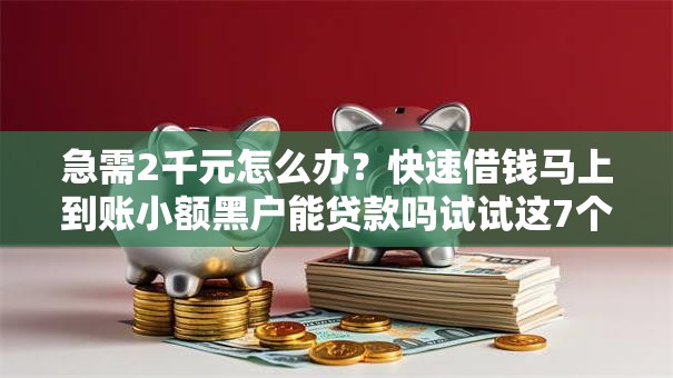 急需2千元怎么办?快速借钱马上到账小额黑户能贷款吗试试这7个无门槛平台 急需2千元怎么办?快速借钱马上到账小额黑户能贷款吗试试这7个无门槛平台