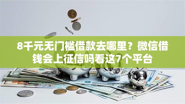 8千元无门槛借款去哪里？微信借钱会上征信吗看这7个平台