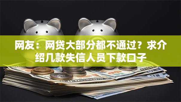 网友：网贷大部分都不通过？求介绍几款失信人员下款口子