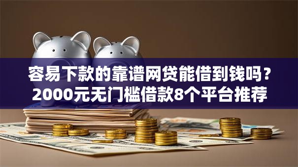 容易下款的靠谱网贷能借到钱吗？2000元无门槛借款8个平台推荐