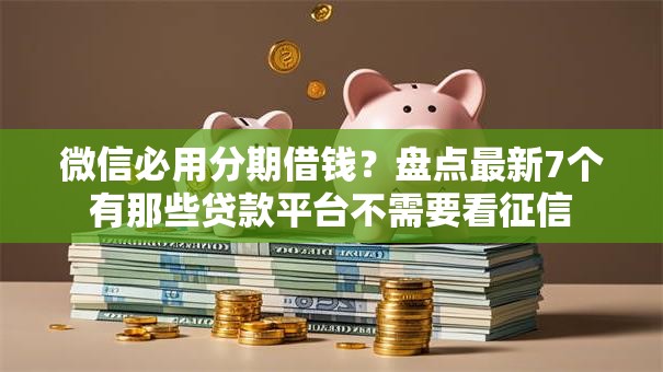 微信必用分期借钱?盘点最新7个有那些贷款平台不需要看征信 微信必用分期借钱?盘点最新7个有那些贷款平台不需要看征信