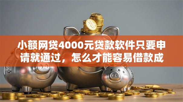 小额网贷4000元贷款软件只要申请就通过，怎么才能容易借款成功的8个平台介绍