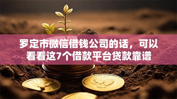 罗定市微信借钱公司的话，可以看看这7个借款平台贷款靠谱