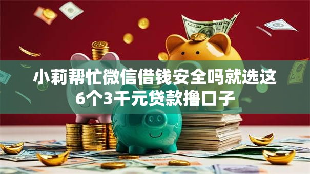小莉帮忙微信借钱安全吗就选这6个3千元贷款撸口子