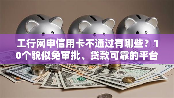 工行网申信用卡不通过有哪些?10个貌似免审批、贷款可靠的平台合集 工行网申信用卡不通过有哪些?10个貌似免审批、贷款可靠的平台合集