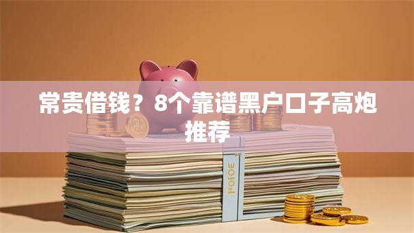 常贵借钱？8个靠谱黑户口子高炮推荐