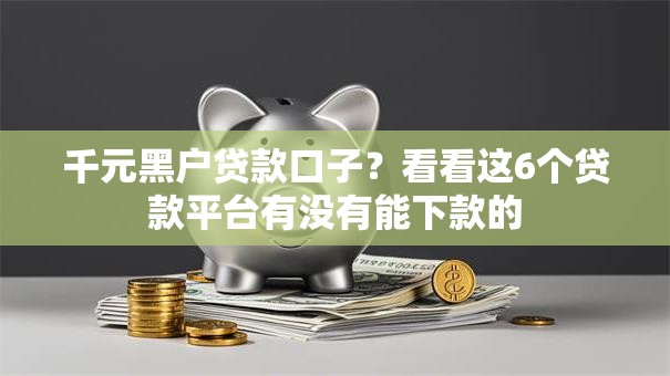 千元黑户贷款口子?看看这6个贷款平台有没有能下款的 千元黑户贷款口子?看看这6个贷款平台有没有能下款的