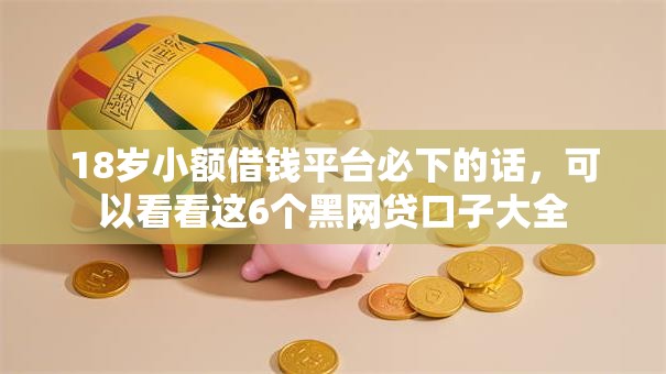 18岁小额借钱平台必下的话，可以看看这6个黑网贷口子大全