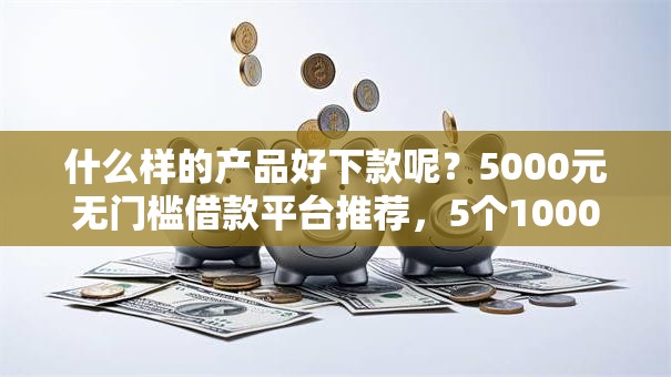 什么样的产品好下款呢？5000元无门槛借款平台推荐，5个1000元黑户必下小贷盘点