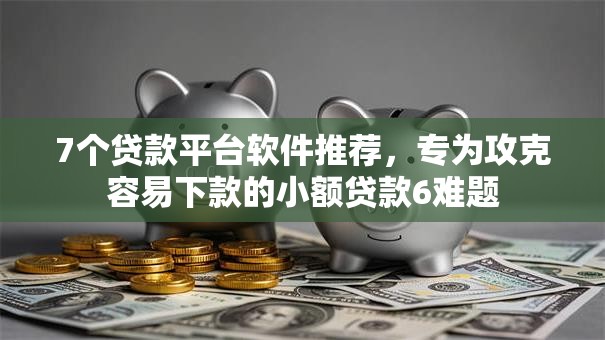 7个贷款平台软件推荐,专为攻克容易下款的小额贷款6难题 7个贷款平台软件推荐,专为攻克容易下款的小额贷款6难题