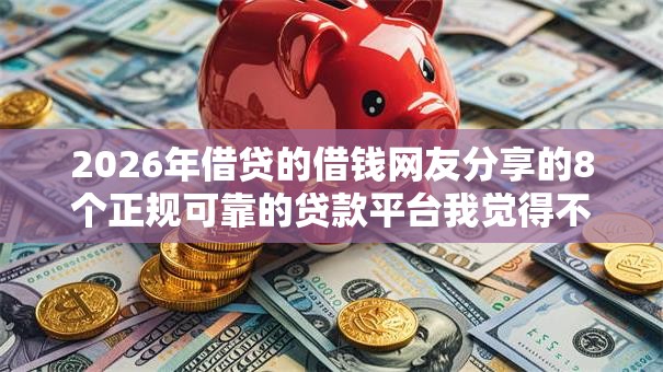 2026年借贷的借钱网友分享的8个正规可靠的贷款平台我觉得不错！