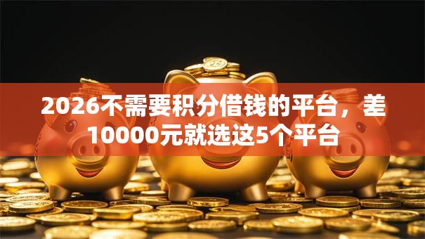 2026不需要积分借钱的平台，差10000元就选这5个平台