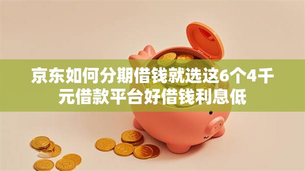 京东如何分期借钱就选这6个4千元借款平台好借钱利息低 京东如何分期借钱就选这6个4千元借款平台好借钱利息低