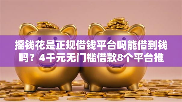 摇钱花是正规借钱平台吗能借到钱吗?4千元无门槛借款8个平台推荐 摇钱花是正规借钱平台吗能借到钱吗?4千元无门槛借款8个平台推荐