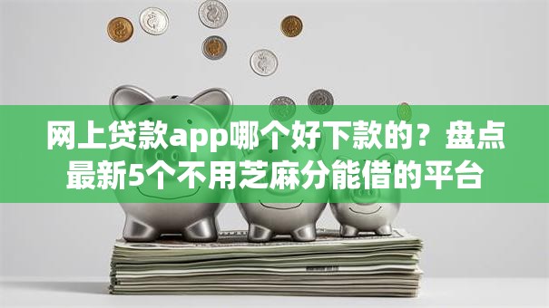 网上贷款app哪个好下款的？盘点最新5个不用芝麻分能借的平台