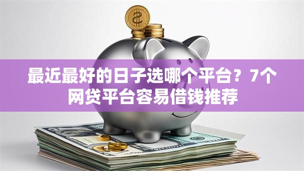 最近最好的日子选哪个平台？7个网贷平台容易借钱推荐