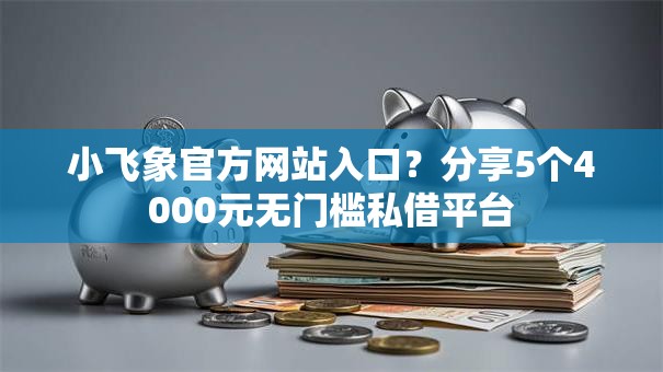 小飞象官方网站入口？分享5个4000元无门槛私借平台