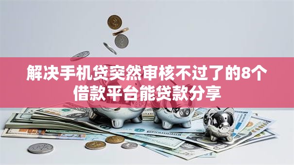 解决手机贷突然审核不过了的8个借款平台能贷款分享