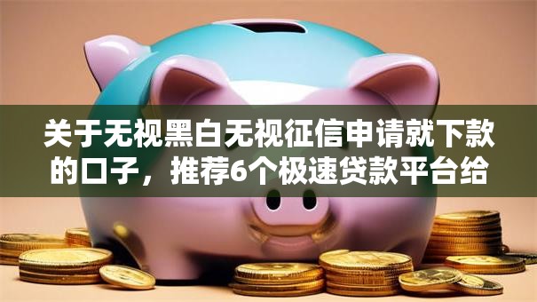 关于无视黑白无视征信申请就下款的口子,推荐6个极速贷款平台给你 关于无视黑白无视征信申请就下款的口子,推荐6个极速贷款平台给你