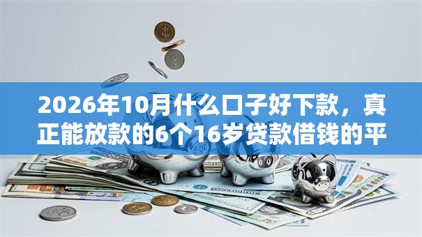 2026年10月什么口子好下款，真正能放款的6个16岁贷款借钱的平台推荐