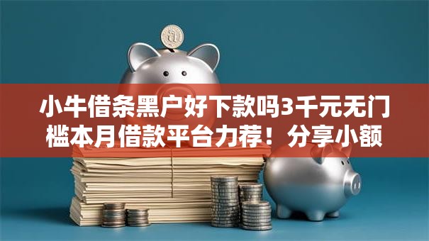 小牛借条黑户好下款吗3千元无门槛本月借款平台力荐！分享小额网贷口子3千元无门槛借款